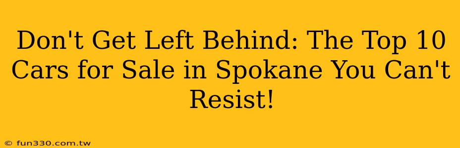 Don't Get Left Behind: The Top 10 Cars for Sale in Spokane You Can't Resist!