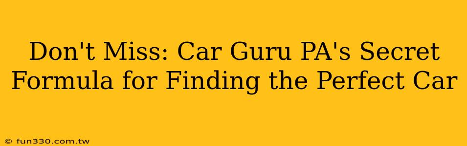 Don't Miss: Car Guru PA's Secret Formula for Finding the Perfect Car