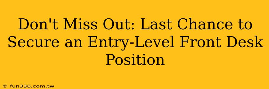 Don't Miss Out: Last Chance to Secure an Entry-Level Front Desk Position