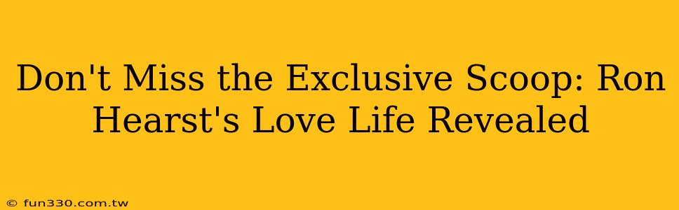 Don't Miss the Exclusive Scoop: Ron Hearst's Love Life Revealed