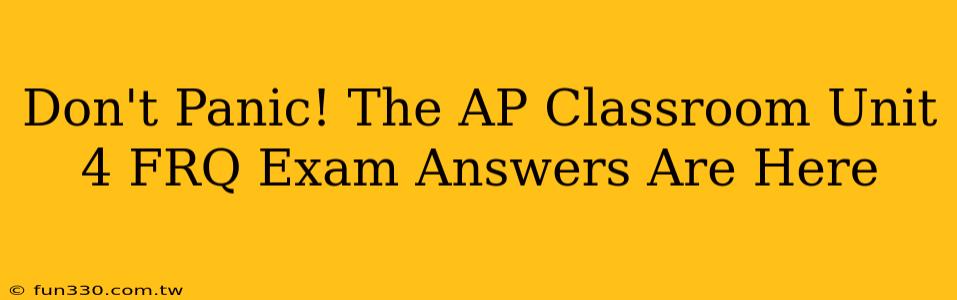 Don't Panic! The AP Classroom Unit 4 FRQ Exam Answers Are Here