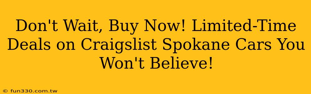 Don't Wait, Buy Now! Limited-Time Deals on Craigslist Spokane Cars You Won't Believe!