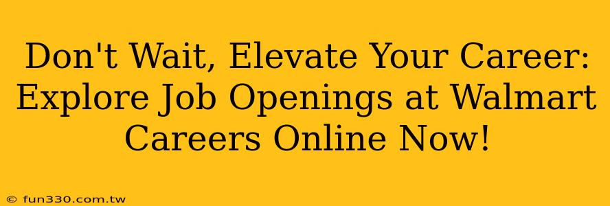 Don't Wait, Elevate Your Career: Explore Job Openings at Walmart Careers Online Now!