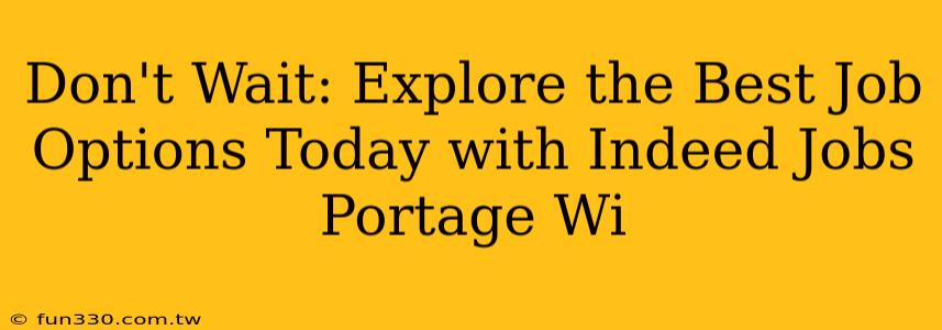 Don't Wait: Explore the Best Job Options Today with Indeed Jobs Portage Wi