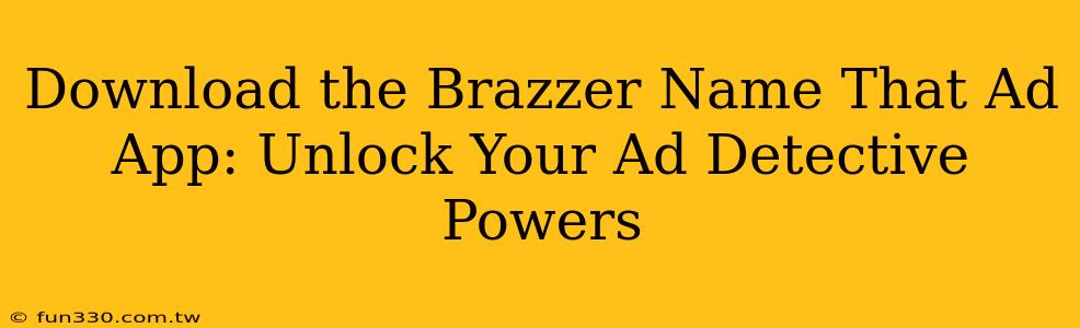 Download the Brazzer Name That Ad App: Unlock Your Ad Detective Powers