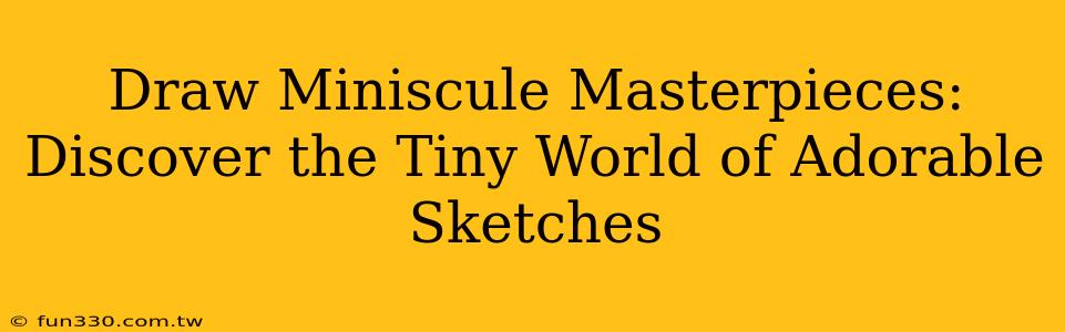 Draw Miniscule Masterpieces: Discover the Tiny World of Adorable Sketches