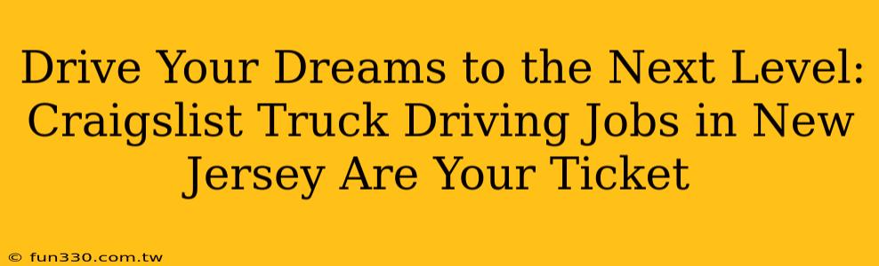 Drive Your Dreams to the Next Level: Craigslist Truck Driving Jobs in New Jersey Are Your Ticket