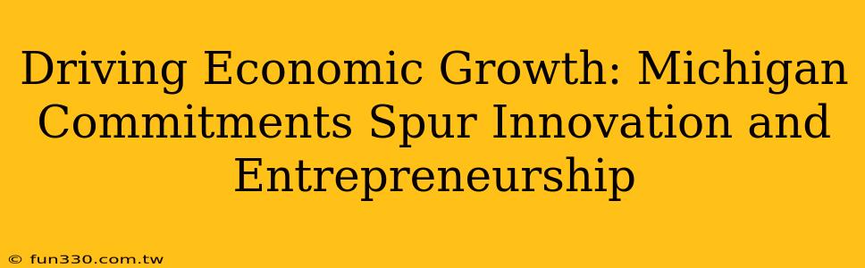 Driving Economic Growth: Michigan Commitments Spur Innovation and Entrepreneurship