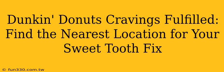 Dunkin' Donuts Cravings Fulfilled: Find the Nearest Location for Your Sweet Tooth Fix