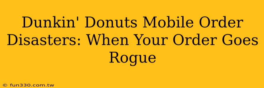 Dunkin' Donuts Mobile Order Disasters: When Your Order Goes Rogue