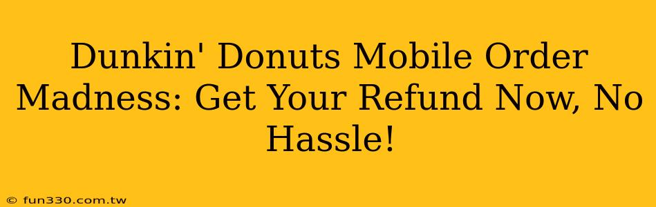 Dunkin' Donuts Mobile Order Madness: Get Your Refund Now, No Hassle!