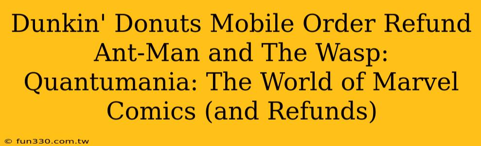 Dunkin' Donuts Mobile Order Refund Ant-Man and The Wasp: Quantumania: The World of Marvel Comics (and Refunds)