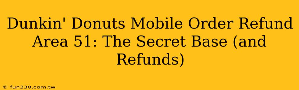 Dunkin' Donuts Mobile Order Refund Area 51: The Secret Base (and Refunds)