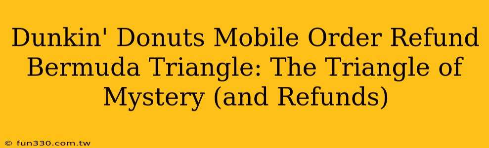 Dunkin' Donuts Mobile Order Refund Bermuda Triangle: The Triangle of Mystery (and Refunds)