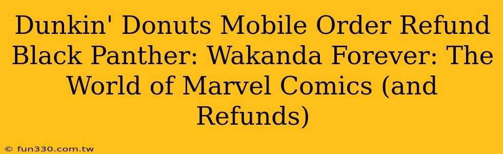 Dunkin' Donuts Mobile Order Refund Black Panther: Wakanda Forever: The World of Marvel Comics (and Refunds)