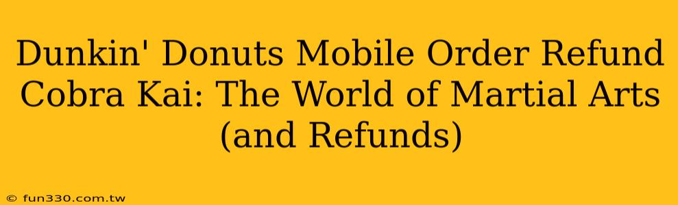 Dunkin' Donuts Mobile Order Refund Cobra Kai: The World of Martial Arts (and Refunds)