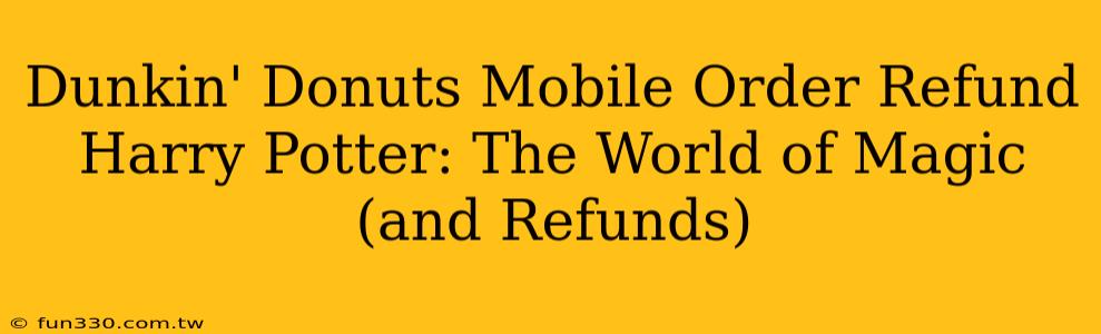 Dunkin' Donuts Mobile Order Refund Harry Potter: The World of Magic (and Refunds)