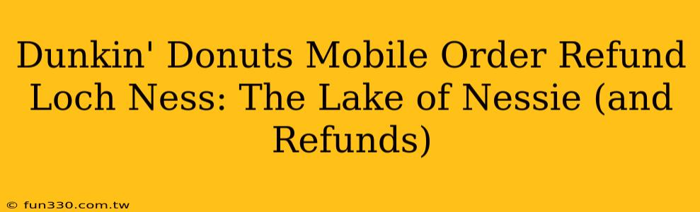 Dunkin' Donuts Mobile Order Refund Loch Ness: The Lake of Nessie (and Refunds)