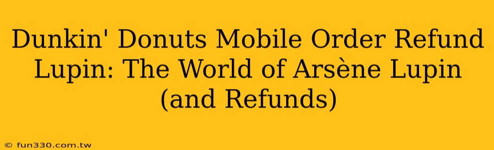 Dunkin' Donuts Mobile Order Refund Lupin: The World of Arsène Lupin (and Refunds)