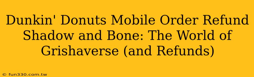 Dunkin' Donuts Mobile Order Refund Shadow and Bone: The World of Grishaverse (and Refunds)