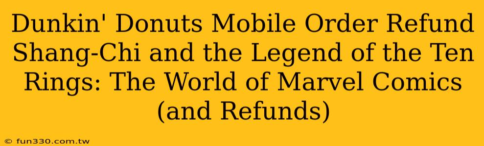 Dunkin' Donuts Mobile Order Refund Shang-Chi and the Legend of the Ten Rings: The World of Marvel Comics (and Refunds)