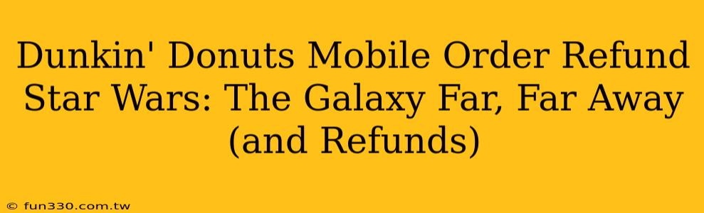 Dunkin' Donuts Mobile Order Refund Star Wars: The Galaxy Far, Far Away (and Refunds)