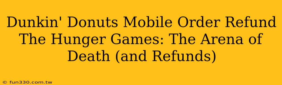 Dunkin' Donuts Mobile Order Refund The Hunger Games: The Arena of Death (and Refunds)