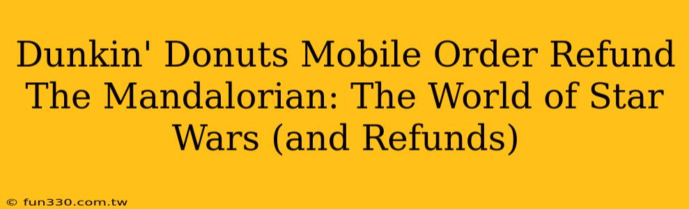 Dunkin' Donuts Mobile Order Refund The Mandalorian: The World of Star Wars (and Refunds)