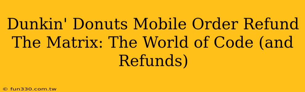 Dunkin' Donuts Mobile Order Refund The Matrix: The World of Code (and Refunds)