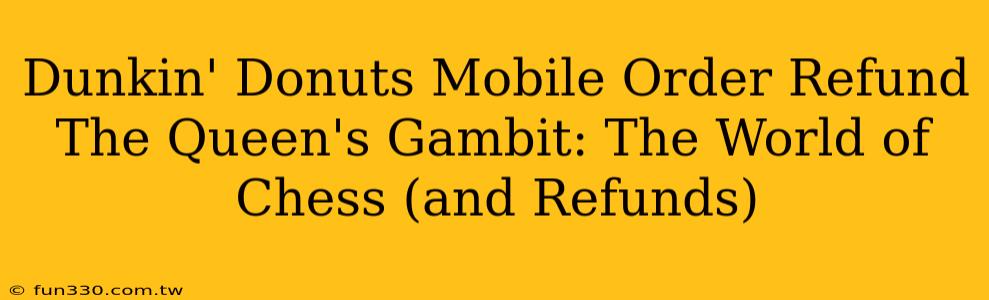 Dunkin' Donuts Mobile Order Refund The Queen's Gambit: The World of Chess (and Refunds)