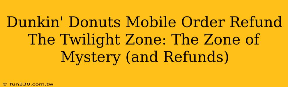 Dunkin' Donuts Mobile Order Refund The Twilight Zone: The Zone of Mystery (and Refunds)