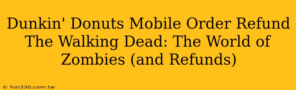 Dunkin' Donuts Mobile Order Refund The Walking Dead: The World of Zombies (and Refunds)