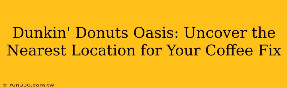 Dunkin' Donuts Oasis: Uncover the Nearest Location for Your Coffee Fix