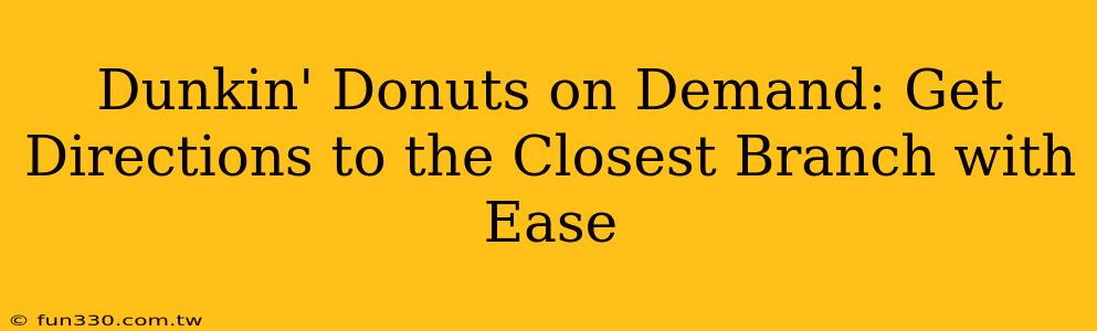 Dunkin' Donuts on Demand: Get Directions to the Closest Branch with Ease