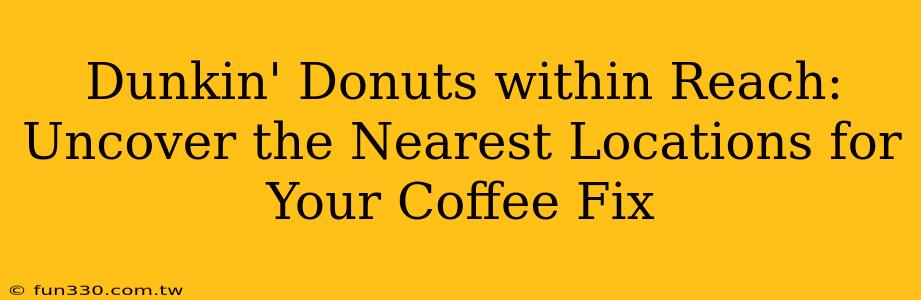 Dunkin' Donuts within Reach: Uncover the Nearest Locations for Your Coffee Fix