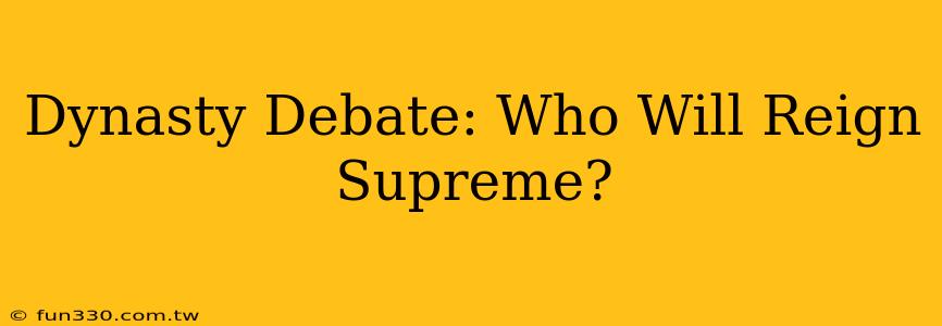 Dynasty Debate: Who Will Reign Supreme?