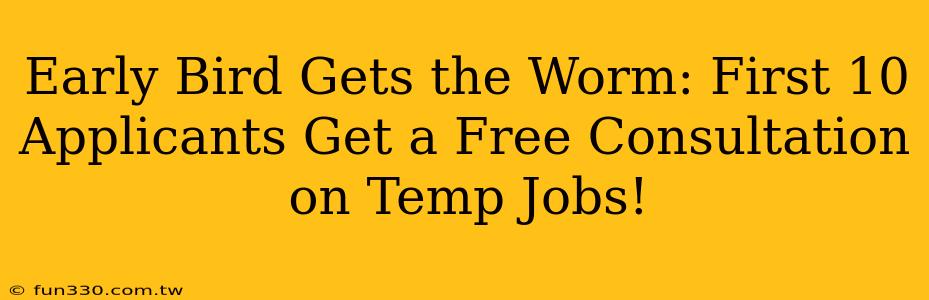 Early Bird Gets the Worm: First 10 Applicants Get a Free Consultation on Temp Jobs!