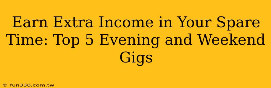 Earn Extra Income in Your Spare Time: Top 5 Evening and Weekend Gigs