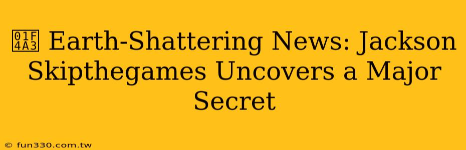 💣 Earth-Shattering News: Jackson Skipthegames Uncovers a Major Secret