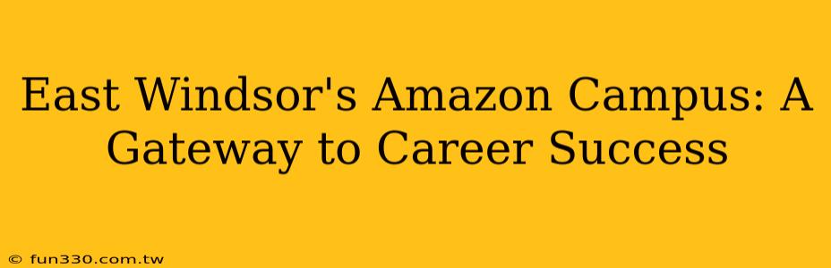 East Windsor's Amazon Campus: A Gateway to Career Success