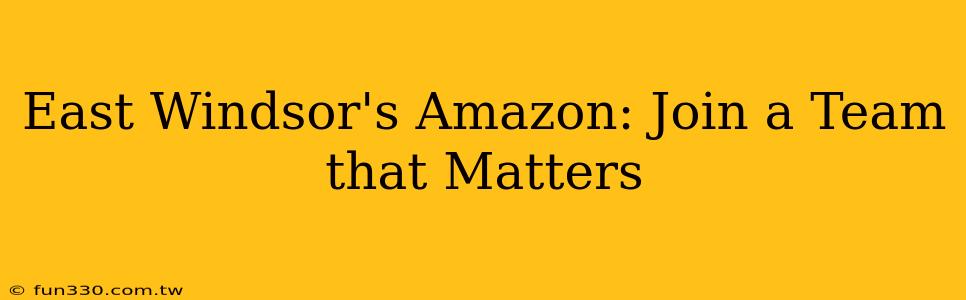 East Windsor's Amazon: Join a Team that Matters