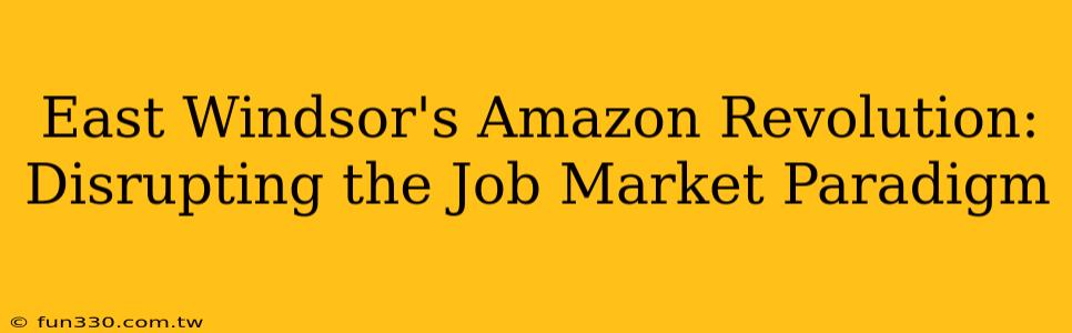 East Windsor's Amazon Revolution: Disrupting the Job Market Paradigm