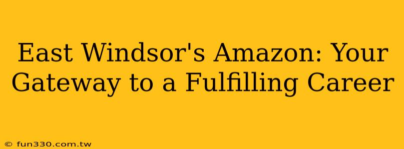 East Windsor's Amazon: Your Gateway to a Fulfilling Career