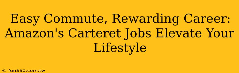 Easy Commute, Rewarding Career: Amazon's Carteret Jobs Elevate Your Lifestyle