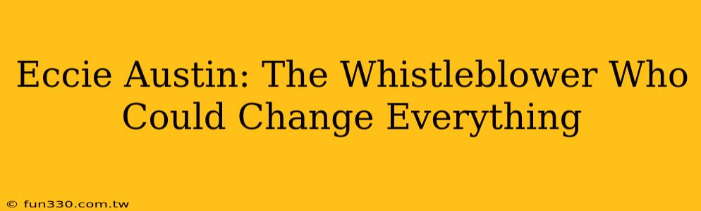 Eccie Austin: The Whistleblower Who Could Change Everything