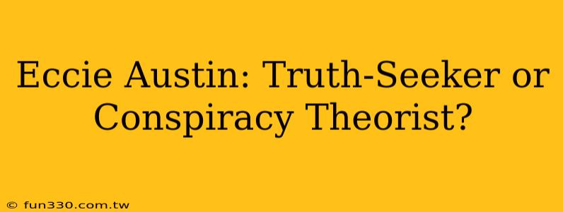 Eccie Austin: Truth-Seeker or Conspiracy Theorist?