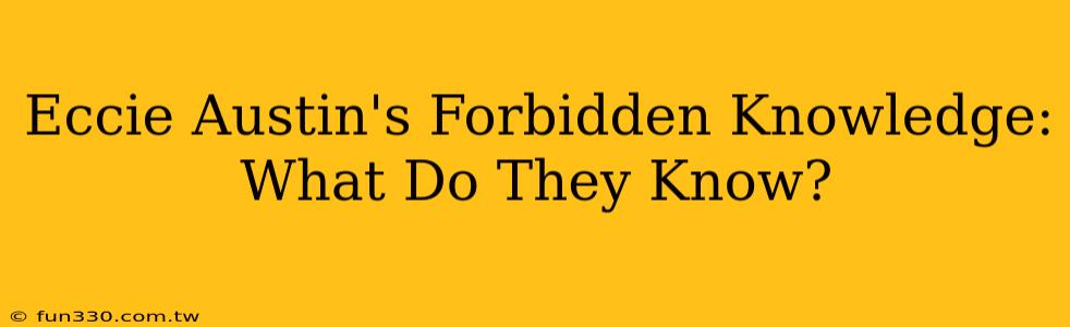 Eccie Austin's Forbidden Knowledge: What Do They Know?