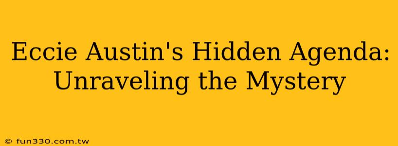 Eccie Austin's Hidden Agenda: Unraveling the Mystery