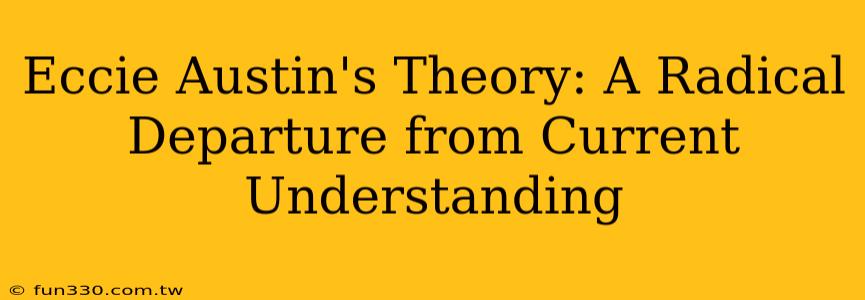 Eccie Austin's Theory: A Radical Departure from Current Understanding