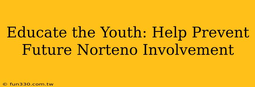 Educate the Youth: Help Prevent Future Norteno Involvement